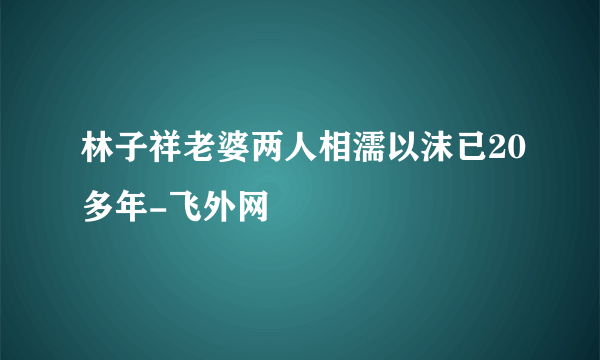 林子祥老婆两人相濡以沫已20多年-飞外网