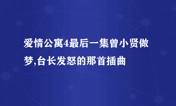 爱情公寓4最后一集曾小贤做梦,台长发怒的那首插曲