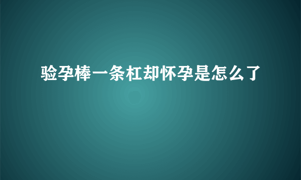 验孕棒一条杠却怀孕是怎么了