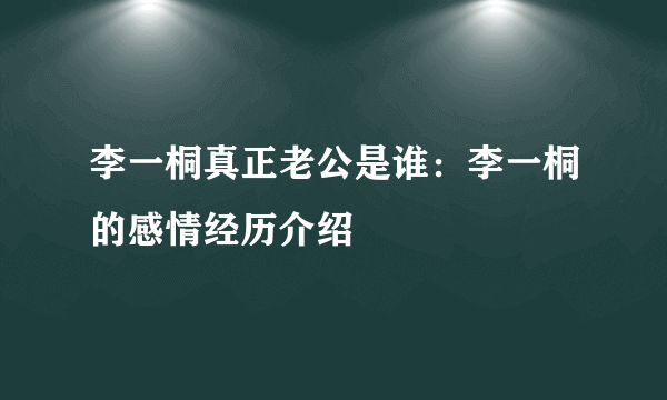 李一桐真正老公是谁：李一桐的感情经历介绍