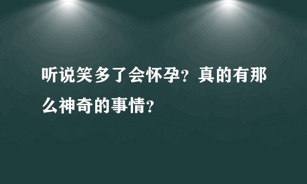 听说笑多了会怀孕？真的有那么神奇的事情？