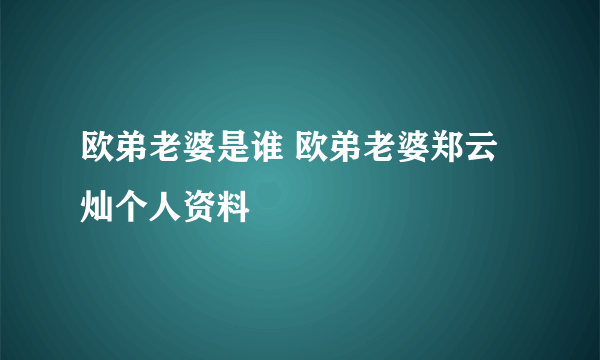 欧弟老婆是谁 欧弟老婆郑云灿个人资料