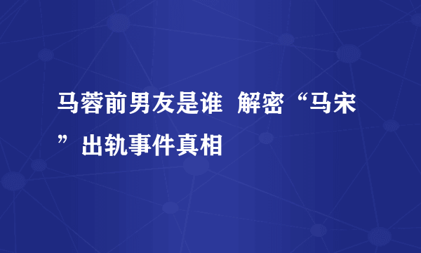 马蓉前男友是谁  解密“马宋”出轨事件真相