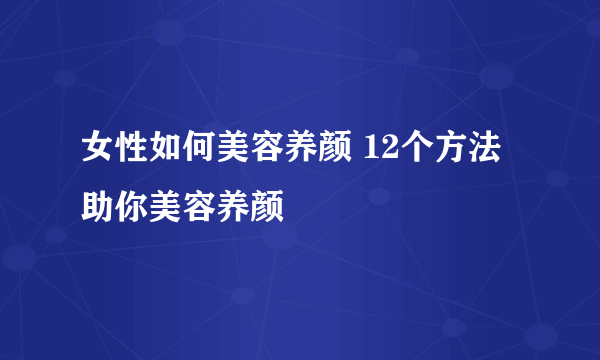 女性如何美容养颜 12个方法助你美容养颜