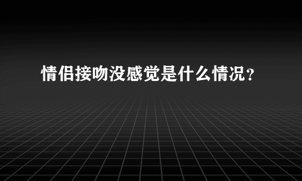 情侣接吻没感觉是什么情况？