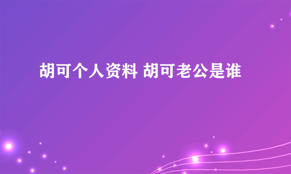 胡可个人资料 胡可老公是谁