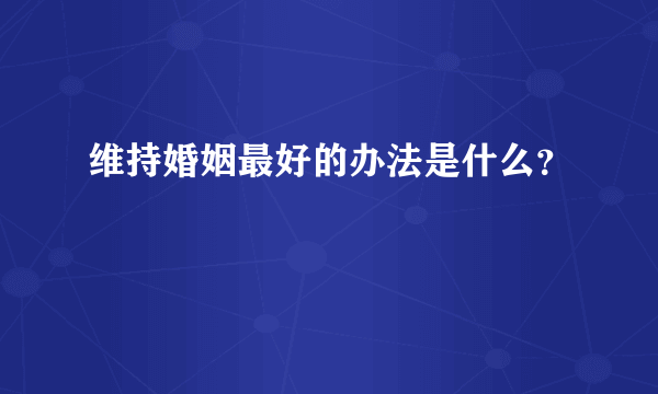 维持婚姻最好的办法是什么？