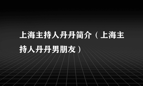 上海主持人丹丹简介（上海主持人丹丹男朋友）