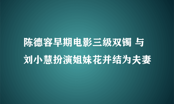 陈德容早期电影三级双镯 与刘小慧扮演姐妹花并结为夫妻