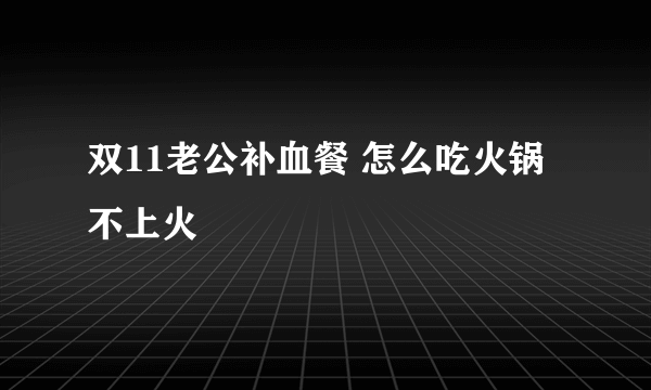 双11老公补血餐 怎么吃火锅不上火