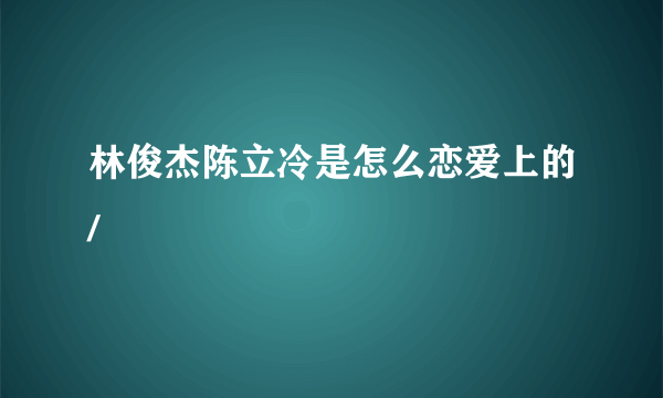 林俊杰陈立冷是怎么恋爱上的/