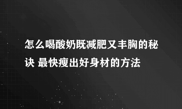 怎么喝酸奶既减肥又丰胸的秘诀 最快瘦出好身材的方法