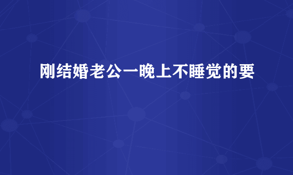 刚结婚老公一晚上不睡觉的要