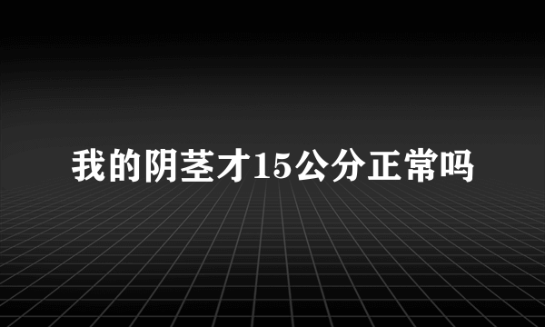 我的阴茎才15公分正常吗