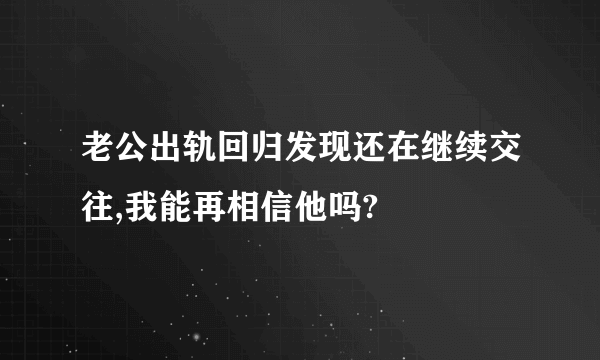 老公出轨回归发现还在继续交往,我能再相信他吗?