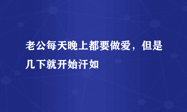 老公每天晚上都要做爱，但是几下就开始汗如