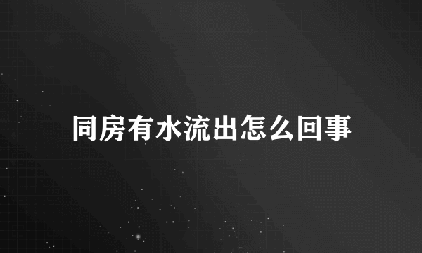 同房有水流出怎么回事