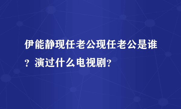 伊能静现任老公现任老公是谁？演过什么电视剧？