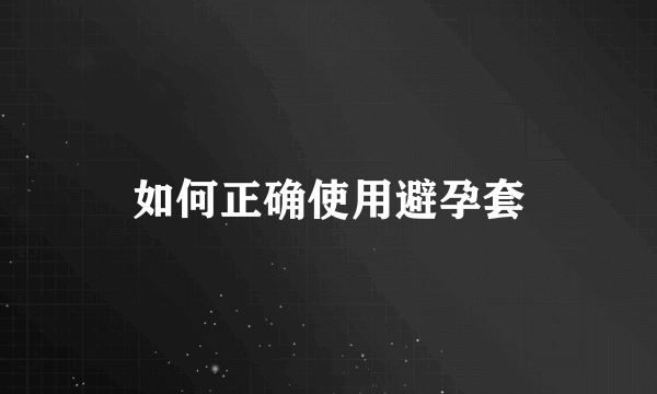 如何正确使用避孕套