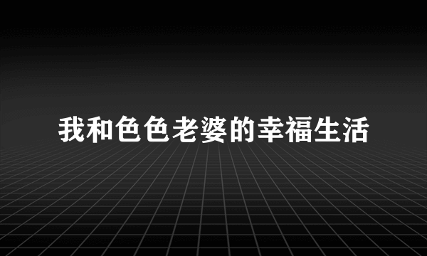 我和色色老婆的幸福生活