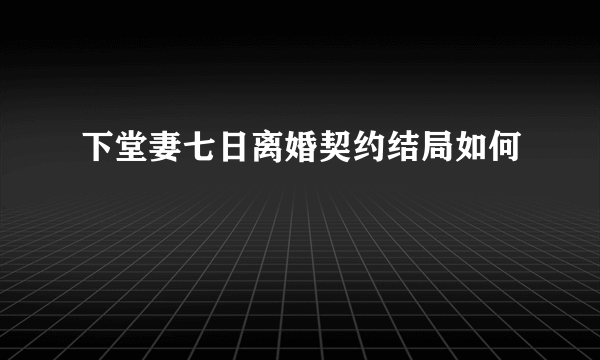 下堂妻七日离婚契约结局如何