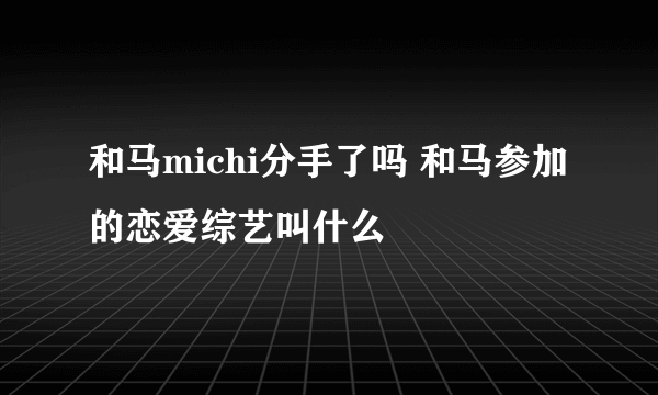 和马michi分手了吗 和马参加的恋爱综艺叫什么