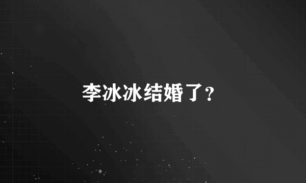 李冰冰结婚了？