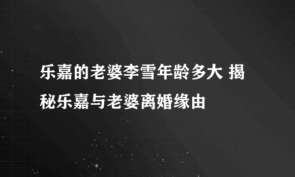 乐嘉的老婆李雪年龄多大 揭秘乐嘉与老婆离婚缘由