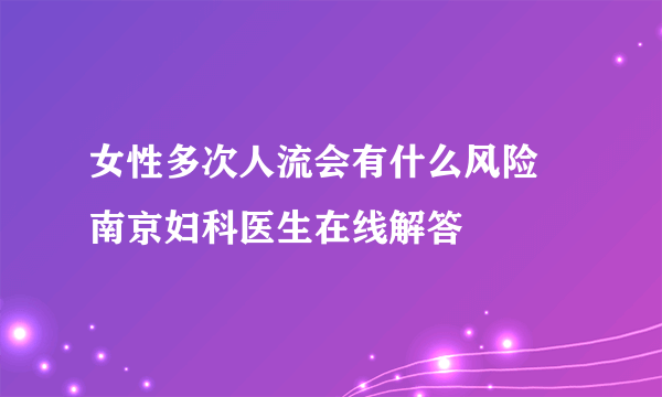 女性多次人流会有什么风险  南京妇科医生在线解答