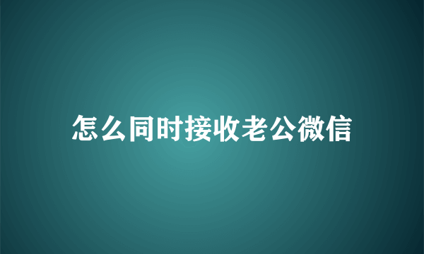 怎么同时接收老公微信