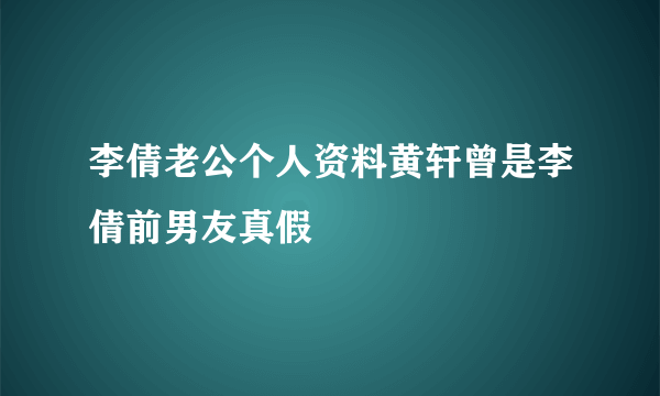 李倩老公个人资料黄轩曾是李倩前男友真假