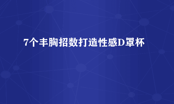 7个丰胸招数打造性感D罩杯