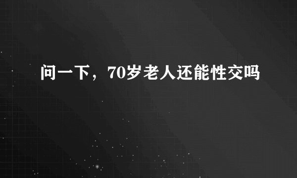 问一下，70岁老人还能性交吗