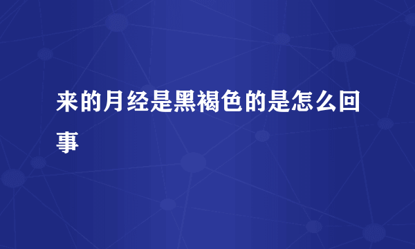 来的月经是黑褐色的是怎么回事