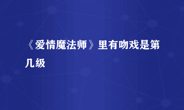 《爱情魔法师》里有吻戏是第几级