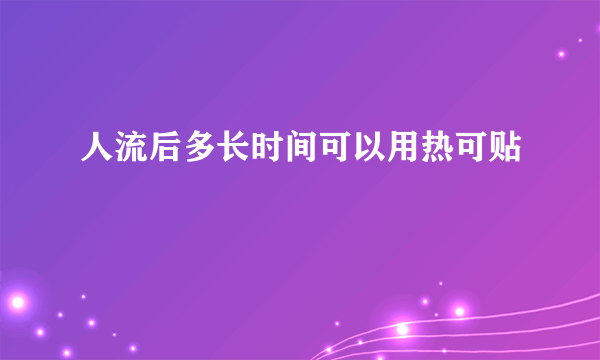 人流后多长时间可以用热可贴