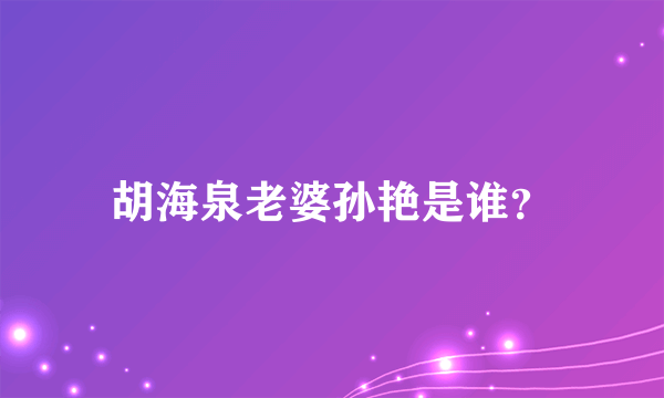 胡海泉老婆孙艳是谁？