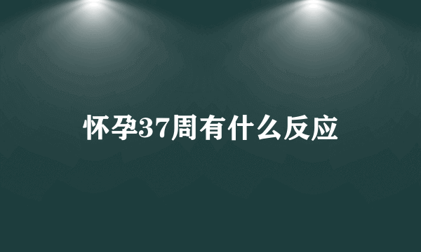 怀孕37周有什么反应