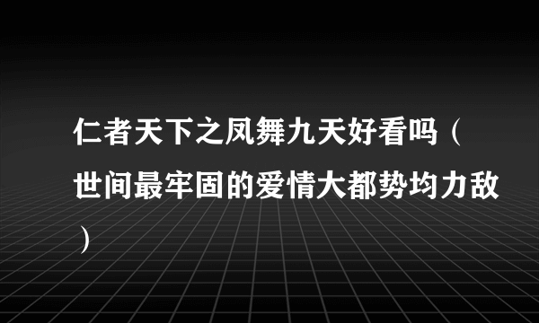 仁者天下之凤舞九天好看吗（世间最牢固的爱情大都势均力敌）