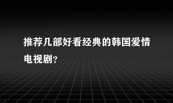 推荐几部好看经典的韩国爱情电视剧？