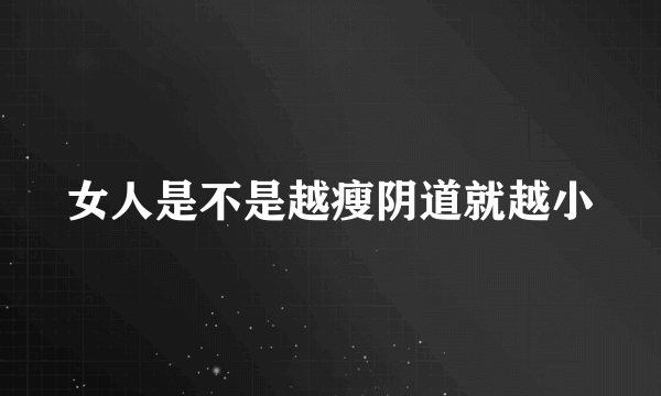 女人是不是越瘦阴道就越小