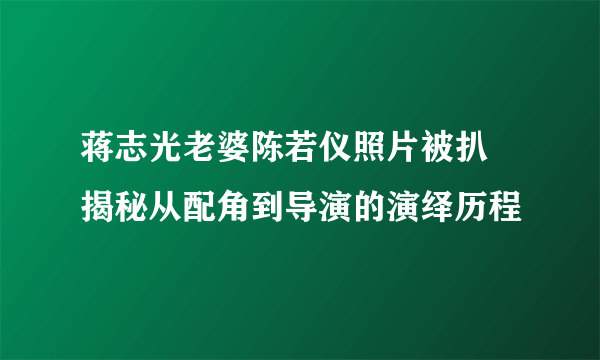 蒋志光老婆陈若仪照片被扒 揭秘从配角到导演的演绎历程