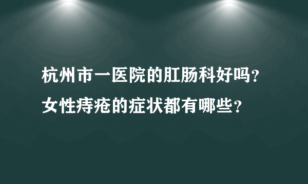 杭州市一医院的肛肠科好吗？女性痔疮的症状都有哪些？