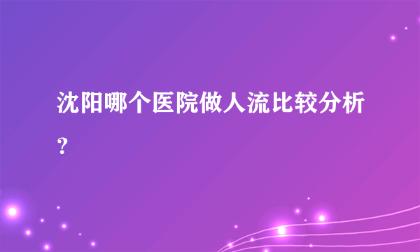 沈阳哪个医院做人流比较分析？