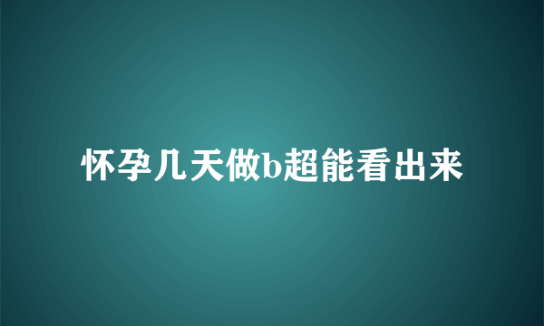 怀孕几天做b超能看出来