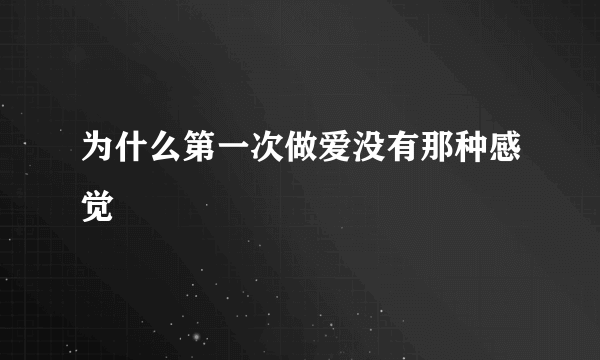 为什么第一次做爱没有那种感觉