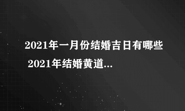 2021年一月份结婚吉日有哪些 2021年结婚黄道吉日有哪些