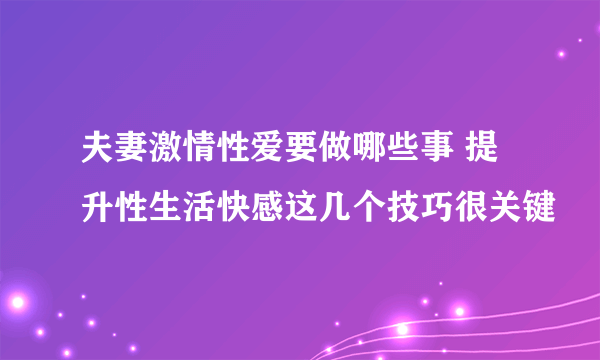 夫妻激情性爱要做哪些事 提升性生活快感这几个技巧很关键