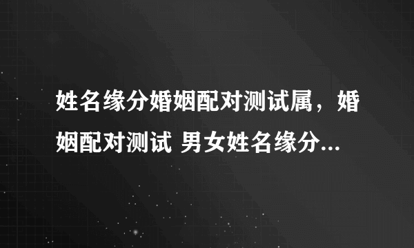 姓名缘分婚姻配对测试属，婚姻配对测试 男女姓名缘分配对 生肖配对打分