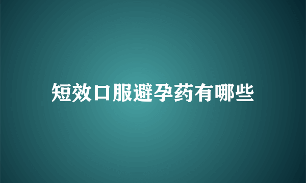 短效口服避孕药有哪些